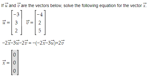 If u and are the vectors below, solve the following equation for the vector.
-3
-4
u=3
2
tp
0
x = 0
0
:
2
5
-2x-3u-20=-(-2x-3)+2v