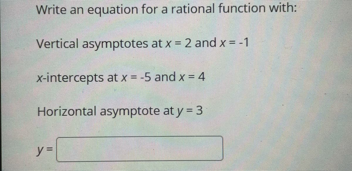 Write an equation for a rational function with:
Vertical asymptotes at x = 2 and x = -1
X-intercepts at x = -5 and x = 4
Horizontal asymptote at y = 3
y =
