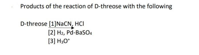 Products of the reaction of D-threose with the following
D-threose [1]NaCN, HCI
[2] H2, Pd-BaSO4
[3] H3O*
