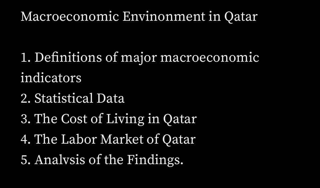 Macroeconomic Envinonment in Qatar
1. Definitions of major macroeconomic
indicators
2. Statistical Data
3. The Cost of Living in Qatar
4. The Labor Market of Qatar
5. Analysis of the Findings.