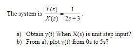 The system is
Y(s)
1
X(s) 25+3
a) Obtain y(t) When X(s) is unit step input?
b) From a), plot y(t) from Os to 5s?