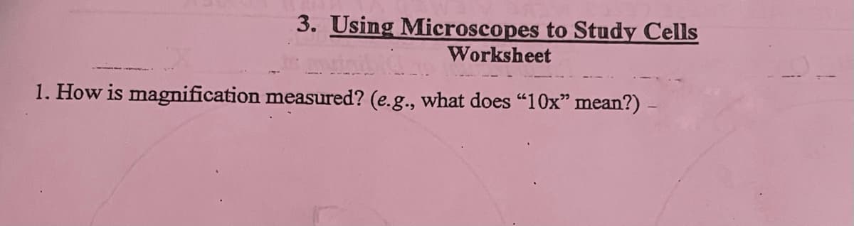 3. Using Microscopes to Study Cells
Worksheet
1. How is magnification measured? (e.g., what does "10x" mean?)
