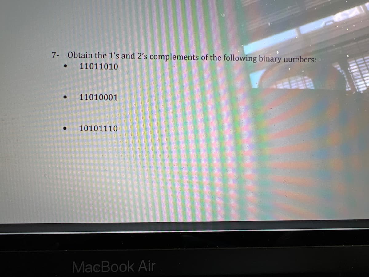 7- Obtain the 1's and 2's complements of the following binary numbers:
11011010
●
●
11010001
10101110
MacBook Air