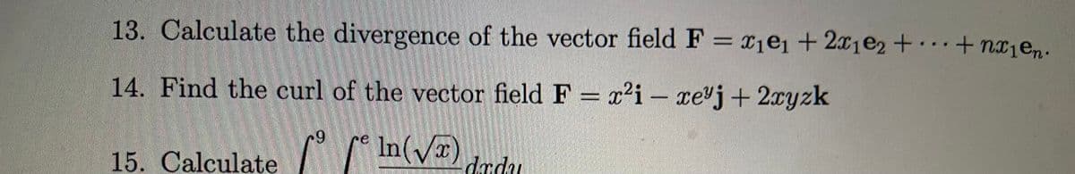 13. Calculate the divergence of the vector field F = xjej+2x1@2 +· + nx1en.
14. Find the curl of the vector field F = x'i - xevj+2xyzk
15. Calculate
In(/").
dadu

