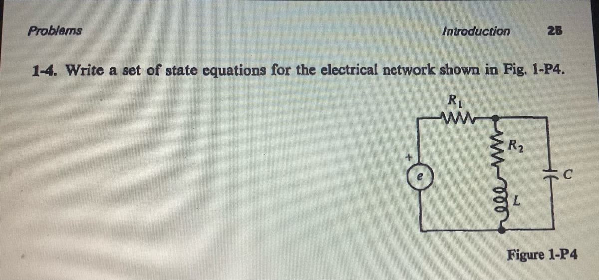 Problems
Introduction
+
1-4. Write a set of state equations for the electrical network shown in Fig. 1-P4.
R₁
www
www-000
26
R₂
C
Figure 1-P4