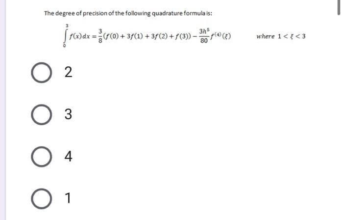 The degree of precision of the following quadrature formula is:
3h5
F)dx =(0) + 3f(1) + 3f(2) + f(3) –
f(x)
where 1<{<3
O 2
3.
4
O 1
