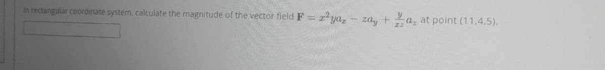 in rectangular coordinate system, calculate the magnitude of the vector field F = 2²yar - zay+a, at point (11,4,5).