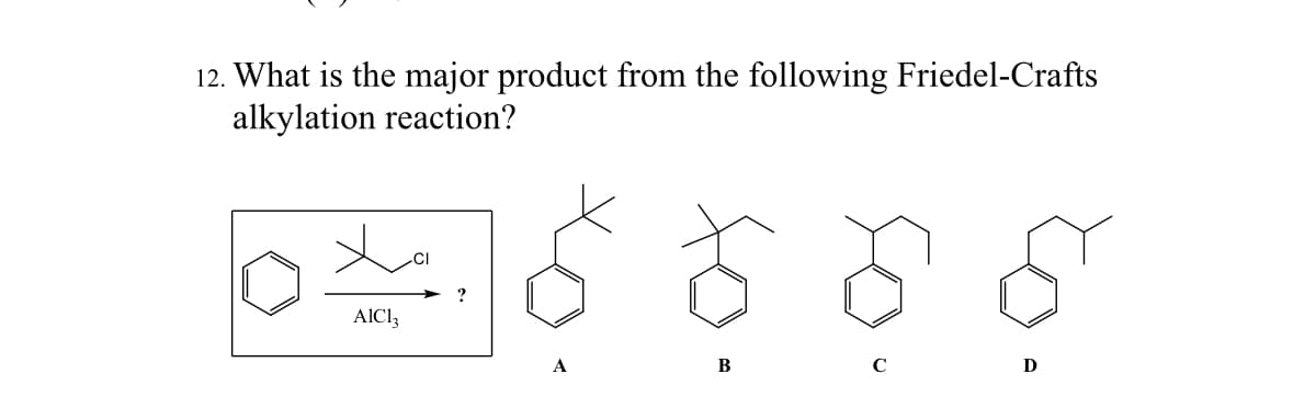 12. What is the major product from the following Friedel-Crafts
alkylation reaction?
AlCl3
?
B