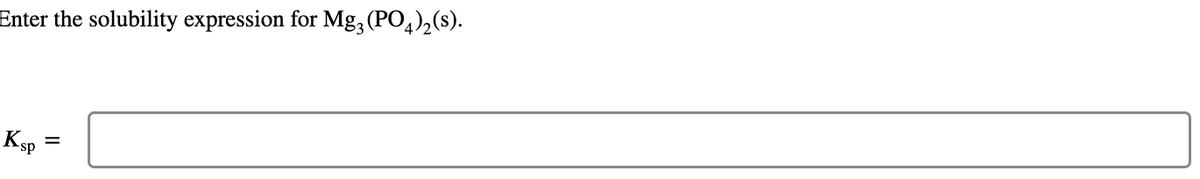 Enter the solubility expression for Mg3(PO4)₂(s).
Ksp
=