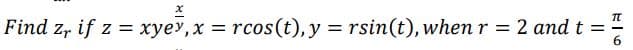 x
Find z, if z = xyev, x = rcos (t), y = rsin(t), when r = 2 and t =
E6