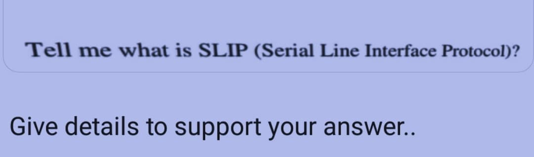 Tell me what is SLIP (Serial Line Interface Protocol)?
Give details to support your answer..
