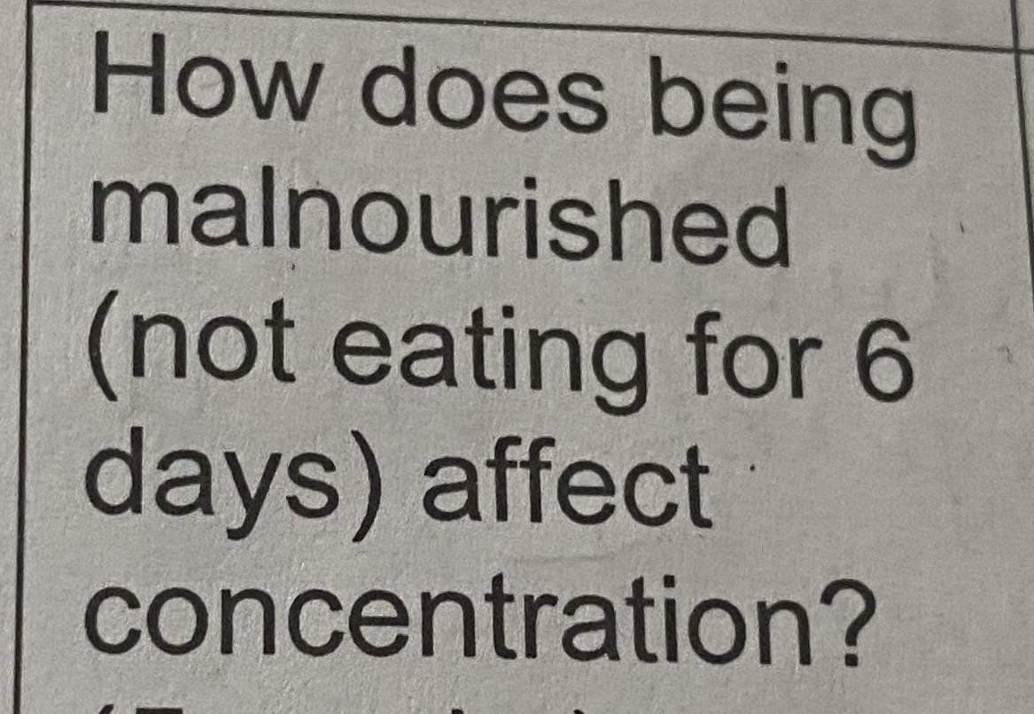 How does being
malnourished
(not eating for 6
days) affect
concentration?