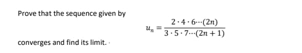 Prove that the sequence given by
2.4. 6.(2n)
Un
3.5.7.(2n + 1)
converges and find its limit.
