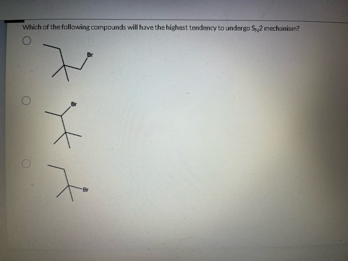 Which of the following compounds will have the highest tendency to undergo SN2 mechanism?
Br
Br
Br