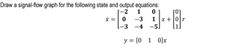 Draw a signal-flow graph for the following state and output equations:
1 0
i = 0 -3 1x +
-2
-3
-4 -5)
y = [0 1 0]x
