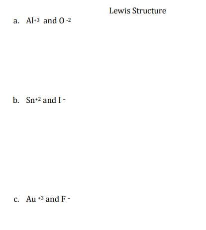 Lewis Structure
a. Al-3 and 0 2
b. Sn+2 and I -
c. -
Au *3 and F-
С.
