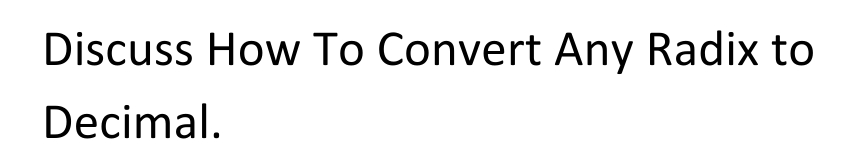 Discuss How To Convert Any Radix to
Decimal.