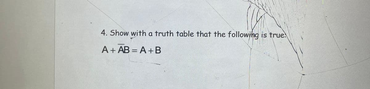 4. Show with a truth table that the following is true.
A+ AB=A+B