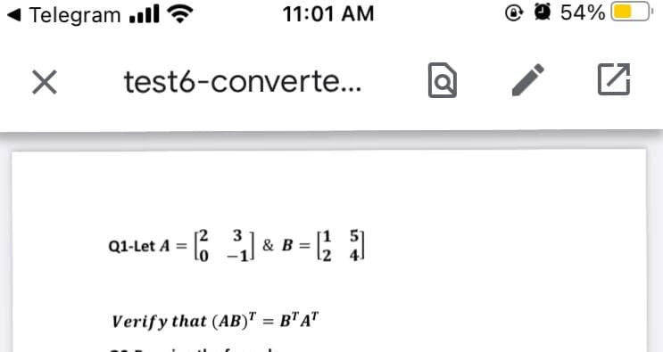 Telegram .ull ?
11:01 AM
@ @ 54%
test6-converte...
3
&
Q1-Let A = 6
51
Verify that (AB)" = B" A"
