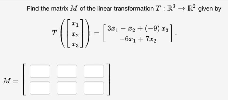M =
Find the matrix M of the linear transformation T: R³ → R² given by
(13)
X2
T
=
3x1
- x₂ + (-9) x3
-6x1 + 7x2