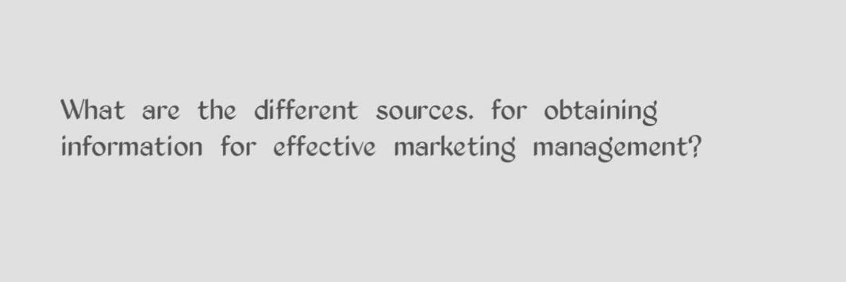 What are the different sources. for obtaining
information for effective marketing management?