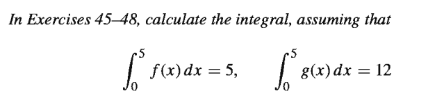 In Exercises 45–48, calculate the integral, assuming that
•5
.5
f(x) dx = 5,
8(x)dx
12
