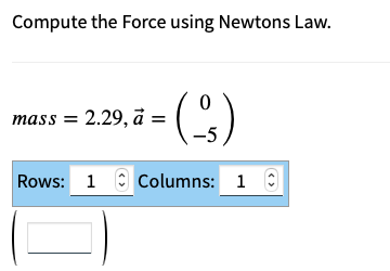 Compute the Force using Newtons Law.
mass = 2.29, à =
(-)
Rows: 1 Columns: 1
