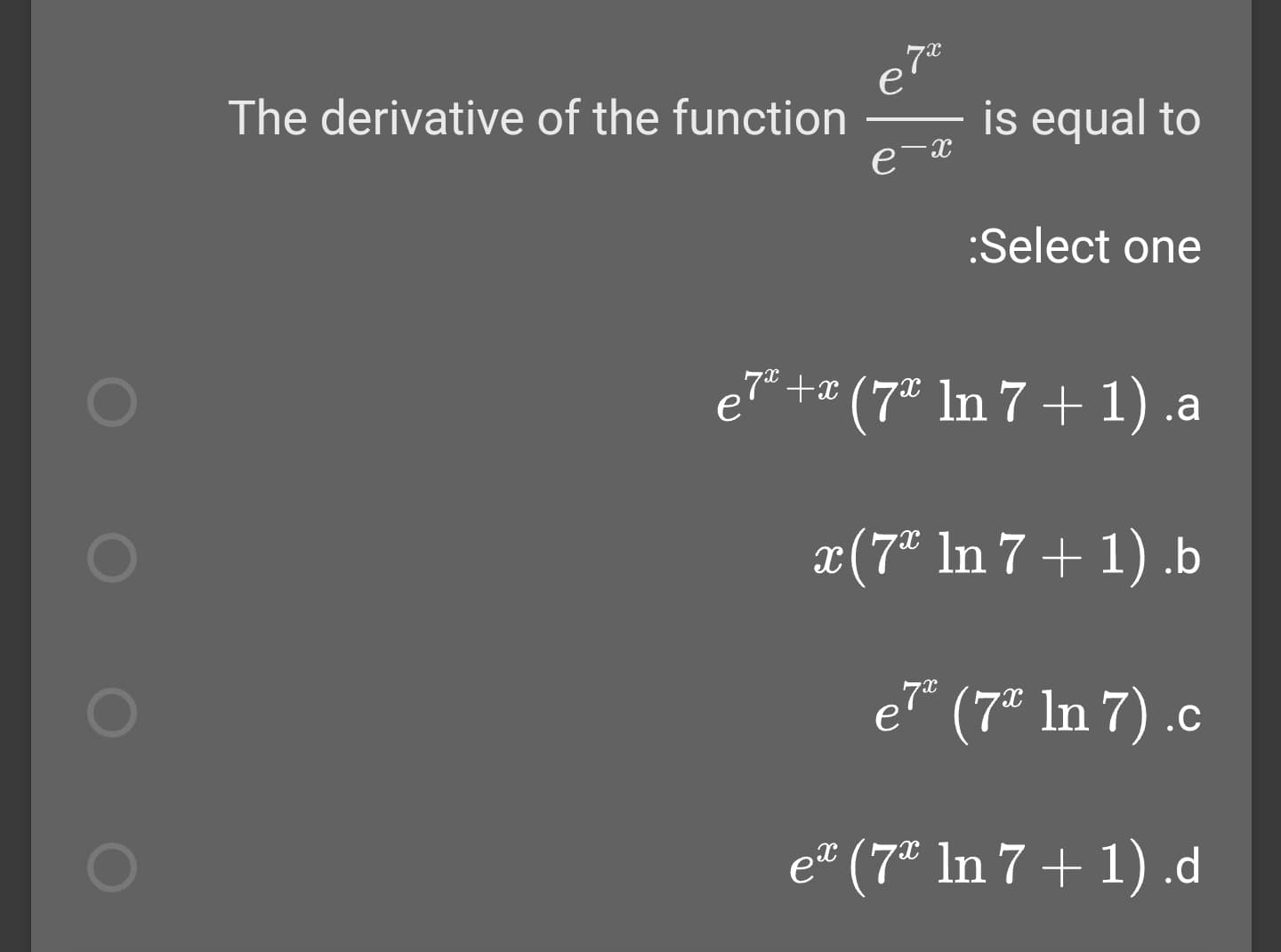 e7
is equal to
The derivative of the function
:Select one
e7" +¤ (7ª In 7 + 1) .a
x(7* In 7 + 1) .b
e" (7* In 7) .c
