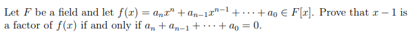 Let F be a field and let f(r) = anr" +an-1x"-1+..+ ao € F[x]. Prove that r - 1 is
a factor of f(r) if and only if a, + an-1+ ·· ·+ ao = 0.
%3D
