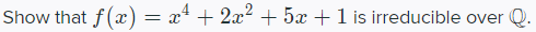 Show that f(x) = x* + 2x? + 5x +1 is irreducible over Q.
