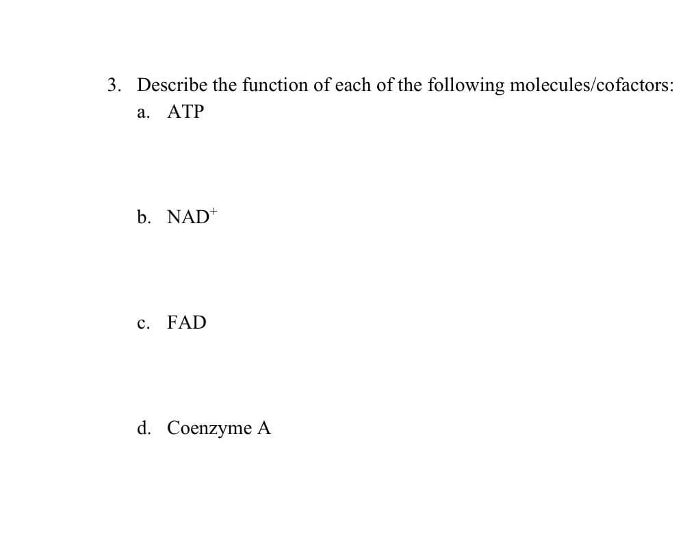 3. Describe the function of each of the following molecules/cofactors:
a. ATP
b. NAD+
c. FAD
d. Coenzyme A
