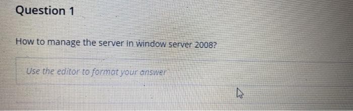 Question 1
How to manage the server in window server 2008?
Use the editor to format your answer
