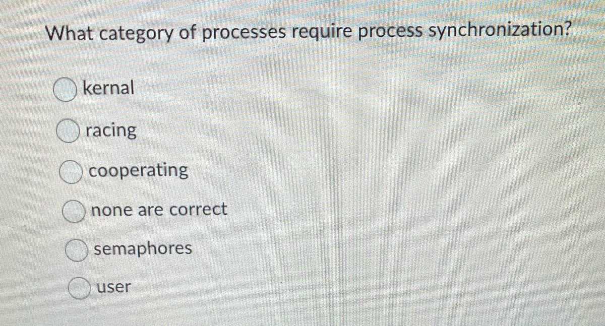 What category of processes require process synchronization?
kernal
racing
cooperating
none are correct
semaphores
user