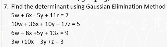 using Gaussian Elimination Method
ch²x dx
7. Find the determinant
5w+ 6x - 5y + 11z = 7 = (ac- |
10w + 36x + 10y - 17z = 5
6w- 8x +5y + 13z = 9
3w +10x - 3y +z = 3
53
T