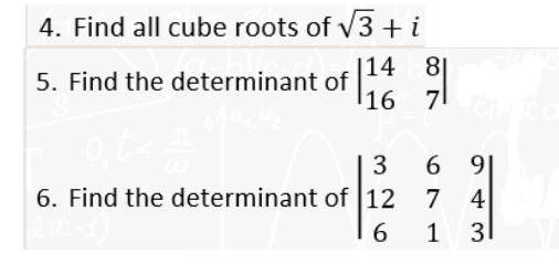 4. Find all cube roots of √3+ i
14
5. Find the determinant of 114
81
16 7
0,t</
3
6. Find the determinant of 12
6
6 91
74
1 31