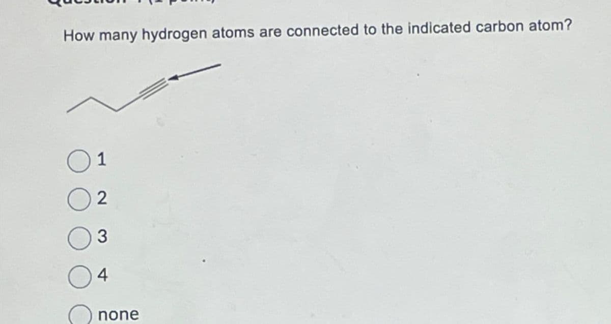 How many hydrogen atoms are connected to the indicated carbon atom?
1
2
3
4
none