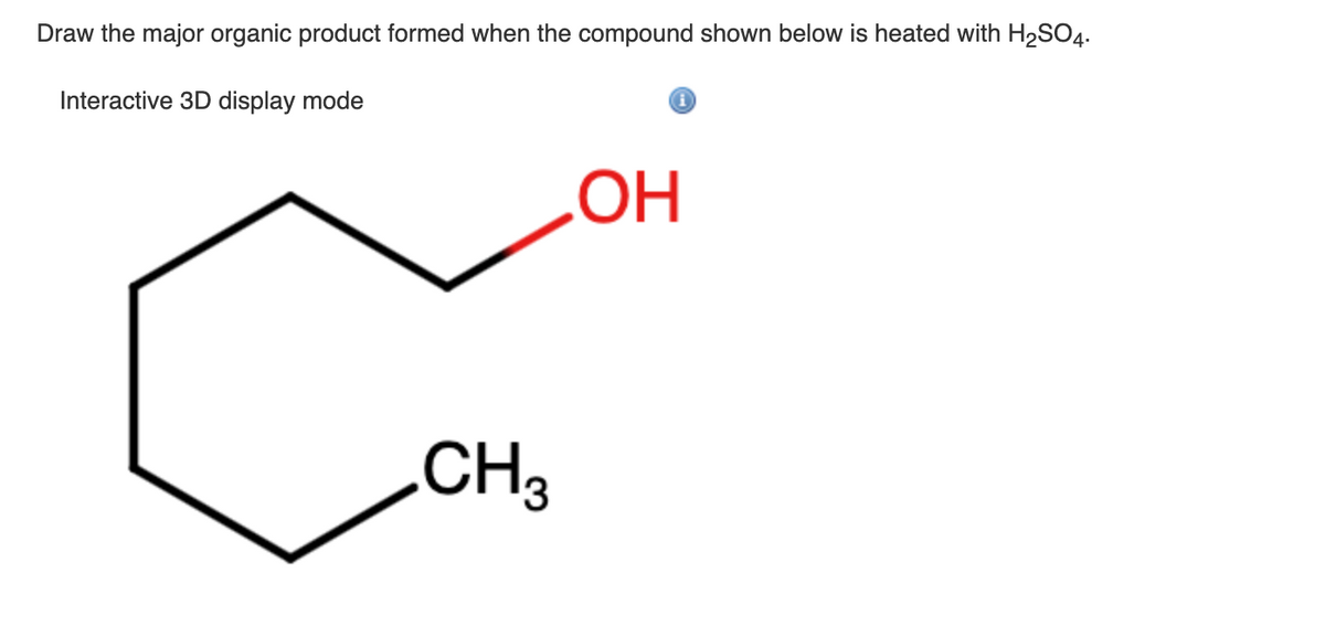 Draw the major organic product formed when the compound shown below is heated with H₂SO4.
Interactive 3D display mode
CH3
OH