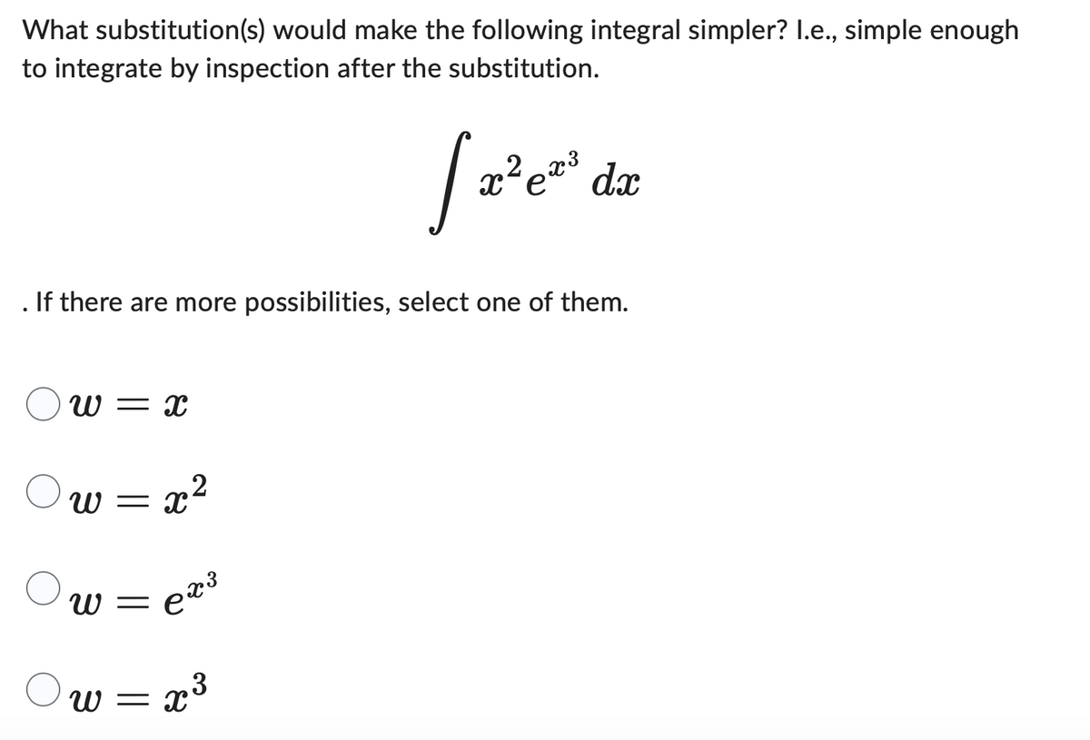 What substitution(s) would make the following integral simpler? I.e., simple enough
to integrate by inspection after the substitution.
If there are more possibilities, select one of them.
W = x
= x²
W =
W =
ex³
= x³
3
[ 2² e²1
ex³ dx
W = x
