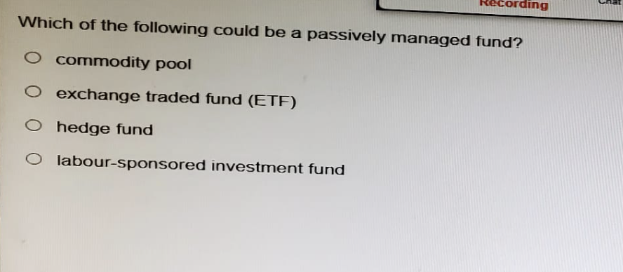 cording
Which of the following could be a passively managed fund?
O commodity pool
O exchange traded fund (ETF)
O hedge fund
O labour-sponsored investment fund