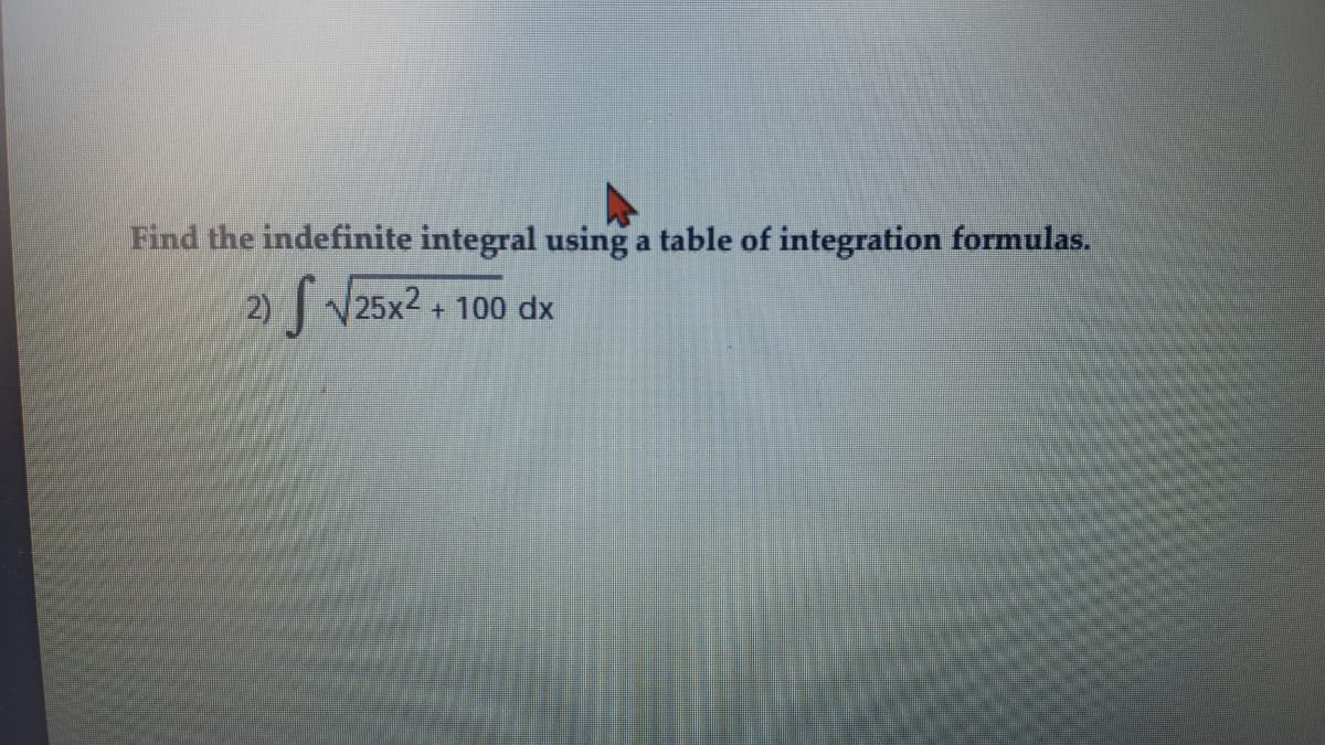 Find the indefinite integral using a table of integration formulas.
25x2
+100 dx

