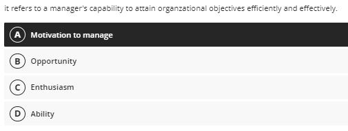 it refers to a manager's capability to attain organzational objectives efficiently and effectively.
A Motivation to manage
B Opportunity
Enthusiasm
D Ability
