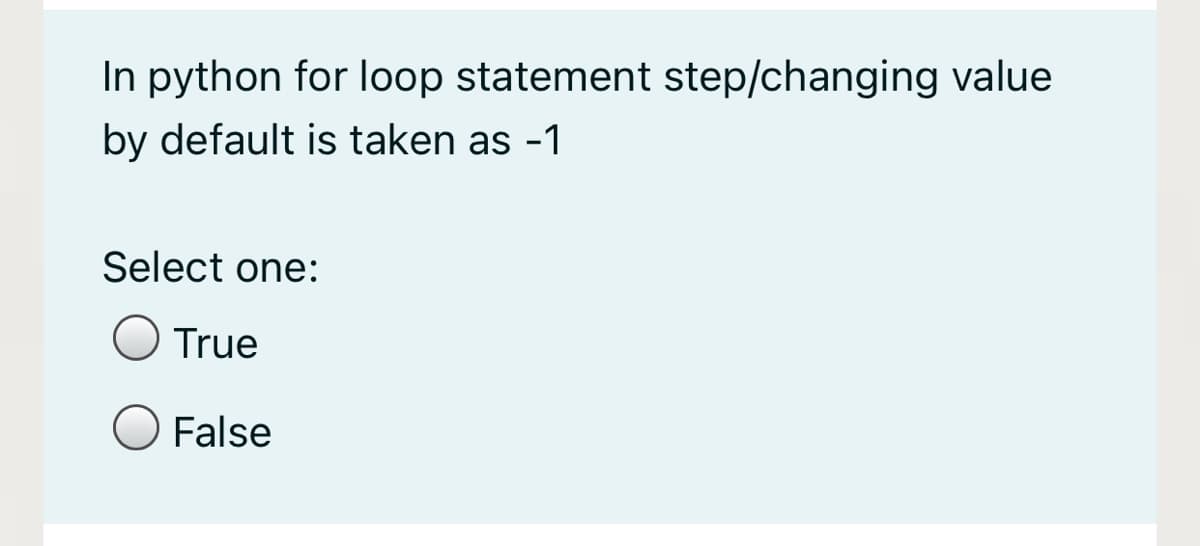 In python for loop statement step/changing value
by default is taken as -1
Select one:
True
False
