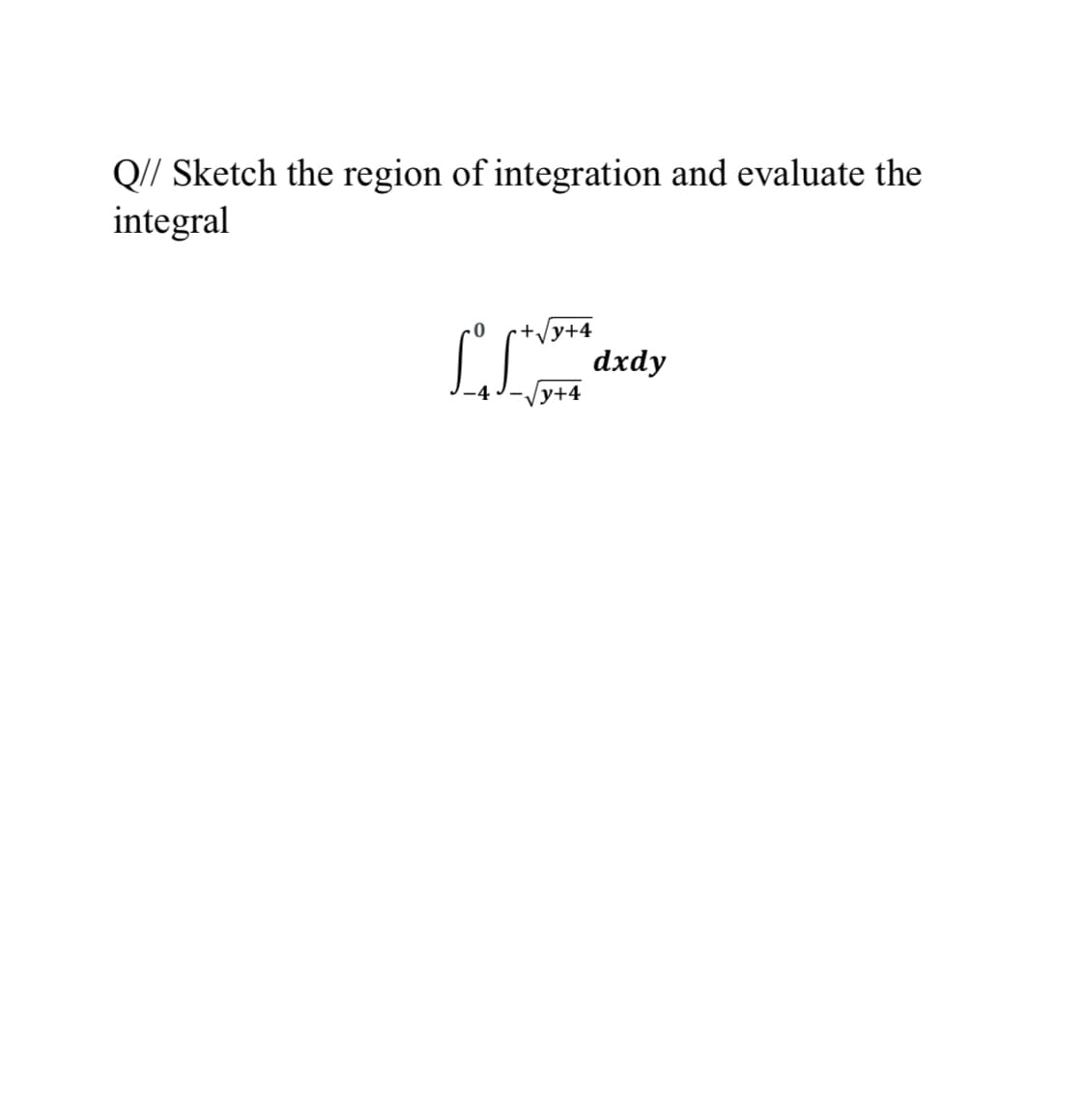 Q// Sketch the region of integration and evaluate the
integral
+/y+4
dxdy
у+4

