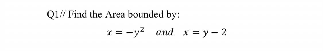 Q1// Find the Area bounded by:
X =
= -y² and x = y – 2
