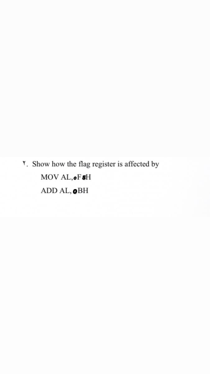 Y. Show how the flag register is affected by
MOV AL,0F5H
ADD AL, OBH
