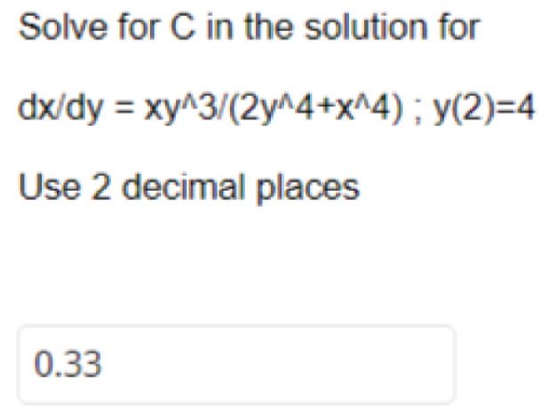 Solve for C in the solution for
dx/dy = xy^3/(2y^4+x^4) ; y(2)=4
Use 2 decimal places
0.33