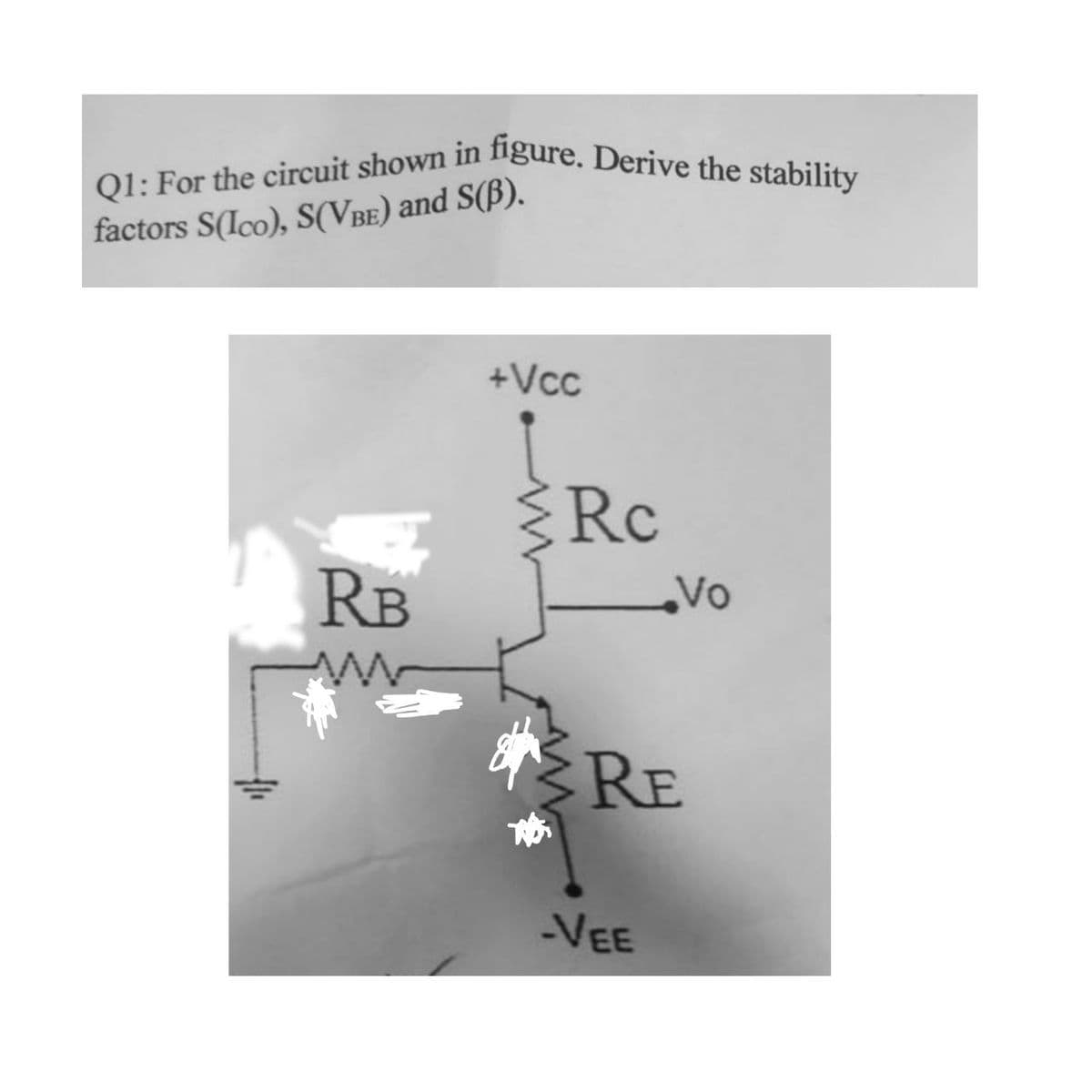 Q1: For the circuit shown in figure. Derive the stability
factors S(Ico), S(VBE) and S(ß).
RB
www
+Vcc
Rc
Vo
RE
-VEE