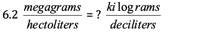 megagrams
6.2
ki log rams
= ?
deciliters
hectoliters
