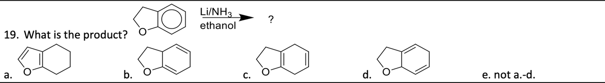 19. What is the product?
a.
b. O
Li/NH3
ethanol
?
d.
e. not a.-d.