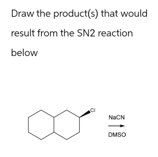 Draw the product(s) that would
result from the SN2 reaction
below
CI
NaCN
DMSO